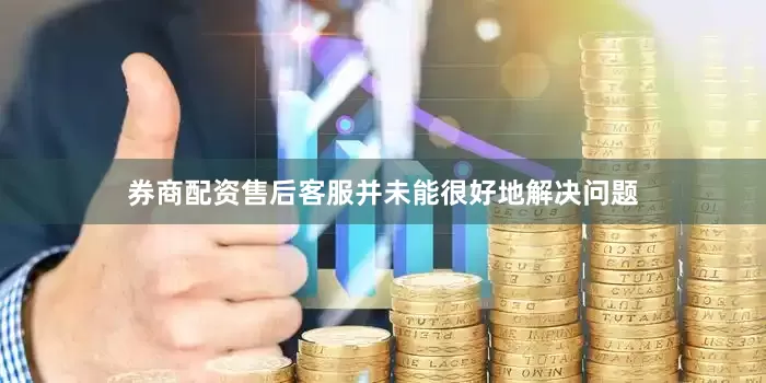 券商配资售后客服并未能很好地解决问题