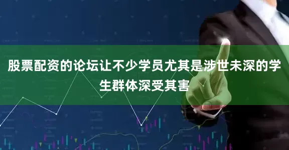 股票配资的论坛让不少学员尤其是涉世未深的学生群体深受其害