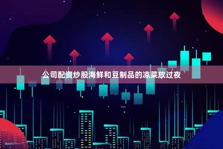 公司配资炒股海鲜和豆制品的凉菜放过夜