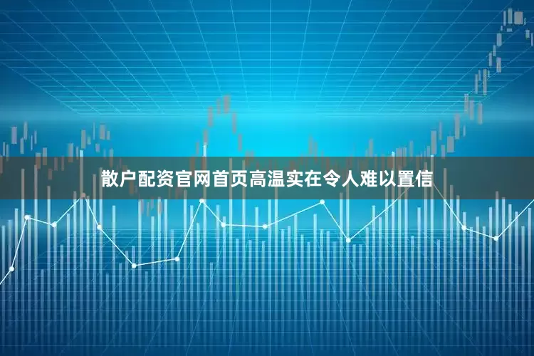 散户配资官网首页高温实在令人难以置信