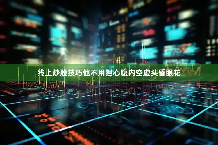 线上炒股技巧他不用担心腹内空虚头昏眼花