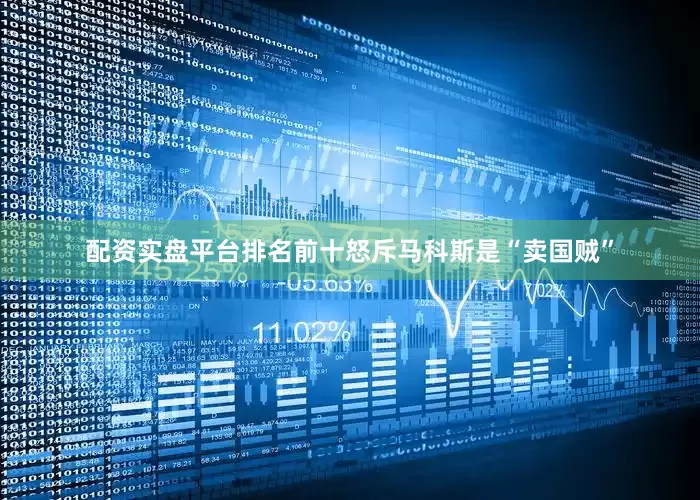 配资实盘平台排名前十怒斥马科斯是“卖国贼”