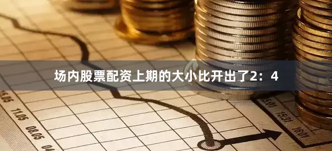 场内股票配资上期的大小比开出了2：4