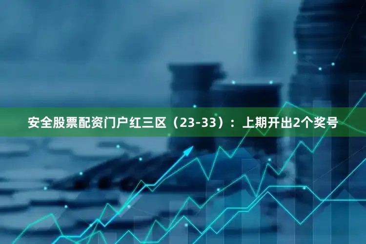 安全股票配资门户　　红三区（23-33）：上期开出2个奖号