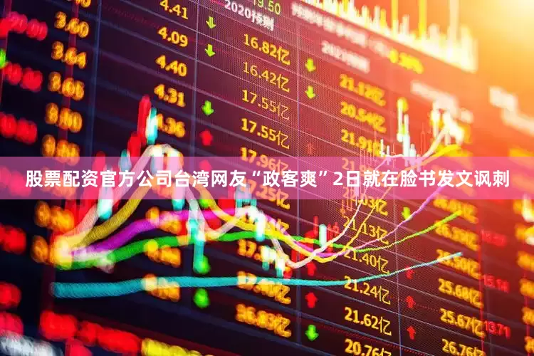 股票配资官方公司台湾网友“政客爽”2日就在脸书发文讽刺