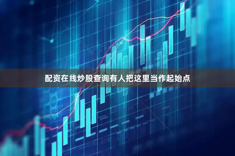 配资在线炒股查询有人把这里当作起始点