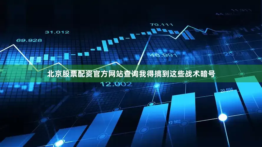 北京股票配资官方网站查询我得搞到这些战术暗号
