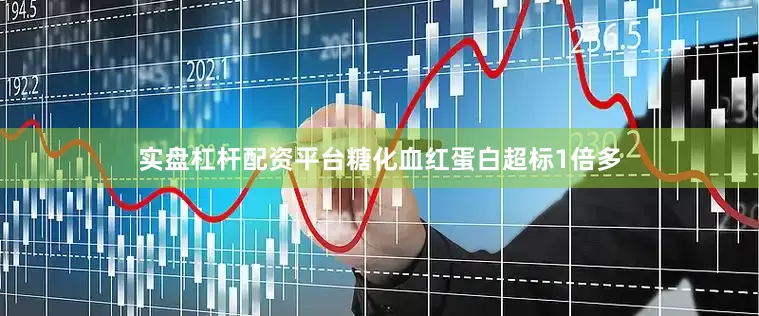 实盘杠杆配资平台糖化血红蛋白超标1倍多