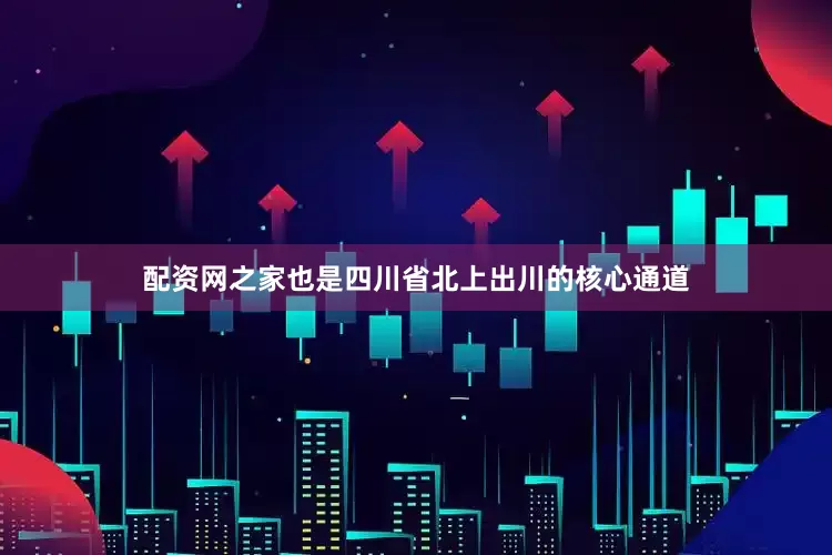配资网之家也是四川省北上出川的核心通道