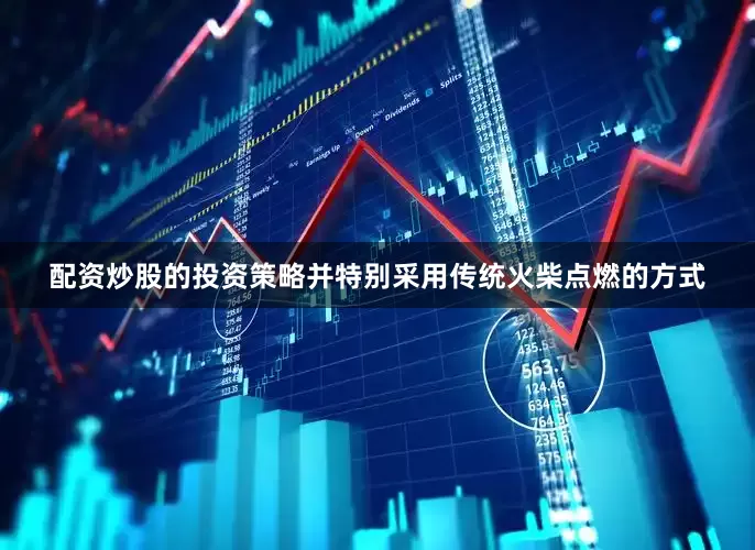 配资炒股的投资策略并特别采用传统火柴点燃的方式